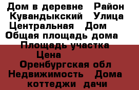 Дом в деревне › Район ­ Кувандыкский › Улица ­ Центральная › Дом ­ 8 › Общая площадь дома ­ 46 › Площадь участка ­ 12 › Цена ­ 220 000 - Оренбургская обл. Недвижимость » Дома, коттеджи, дачи продажа   